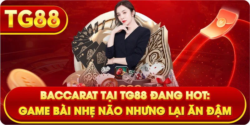 Baccarat Tại TG88 Đang Hot: Game Bài Nhẹ Não Nhưng Lại Ăn Đậm