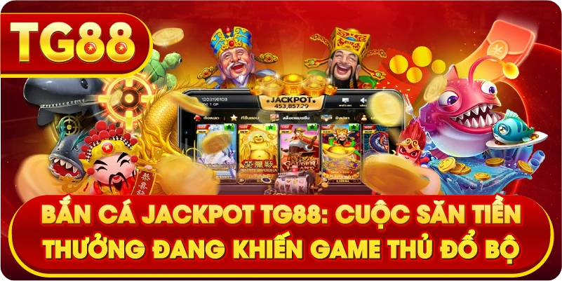 Bắn Cá Jackpot TG88: Cuộc Săn Tiền Thưởng Đang Khiến Game Thủ Đổ Bộ
