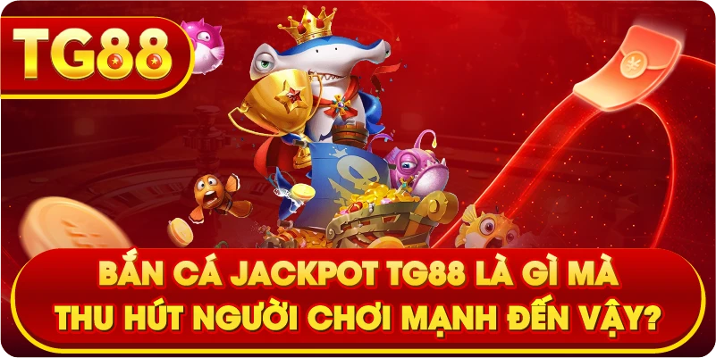 Bắn cá jackpot TG88 là gì mà thu hút người chơi mạnh đến vậy?