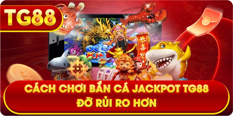 Cách chơi bắn cá jackpot TG88 đỡ rủi ro hơn