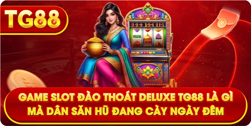 Game Slot Đào Thoát Deluxe TG88 Là Gì Mà Dân Săn Hũ Đang Cày Ngày Đêm