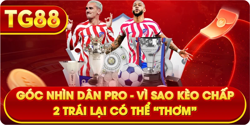 Góc nhìn dân pro – Vì sao kèo chấp 2 trái lại có thể “thơm”