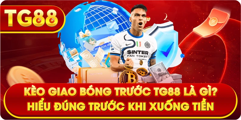 Kèo giao bóng trước TG88 là gì? Hiểu đúng trước khi xuống tiền