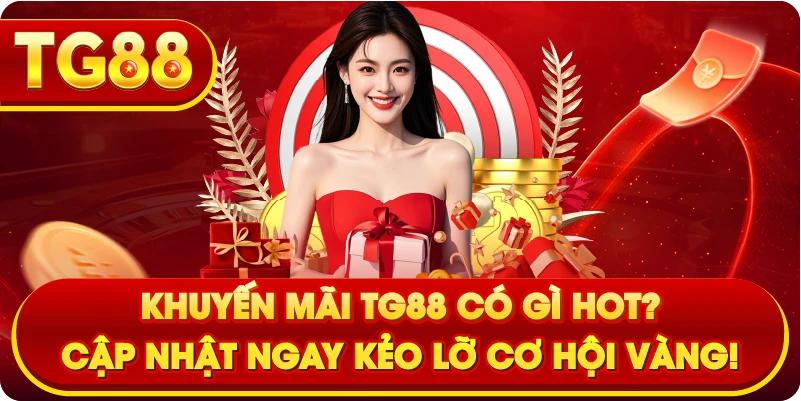 Khuyến Mãi TG88 có gì HOT? Cập Nhật Ngay Kẻo Lỡ Cơ Hội Vàng!