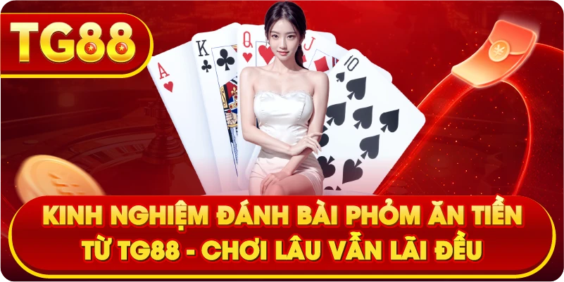 Kinh Nghiệm Đánh Bài Phỏm Ăn Tiền Từ TG88 – Chơi Lâu Vẫn Lãi Đều