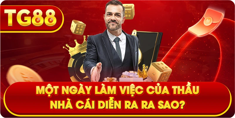 Một ngày làm việc của thầu nhà cái diễn ra ra sao?