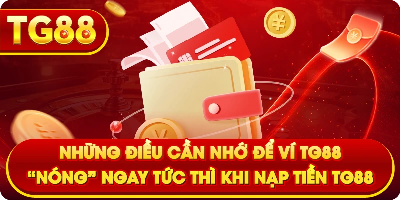 Những điều cần nhớ để ví TG88 “nóng” ngay tức thì khi nạp tiền TG88