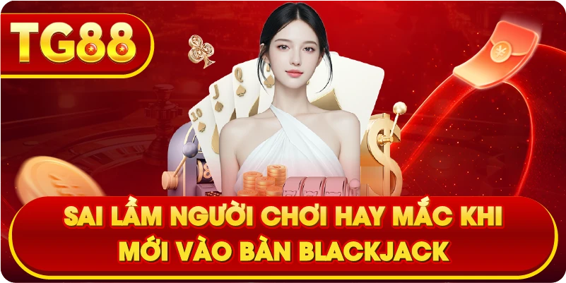 Sai lầm người chơi hay mắc khi mới vào bàn Blackjack