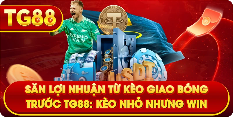 Săn Lợi Nhuận Từ Kèo Giao Bóng Trước TG88: Kèo Nhỏ Nhưng Win Đều