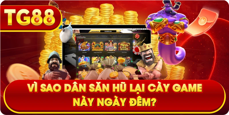 Vì sao dân săn hũ lại cày game này ngày đêm?